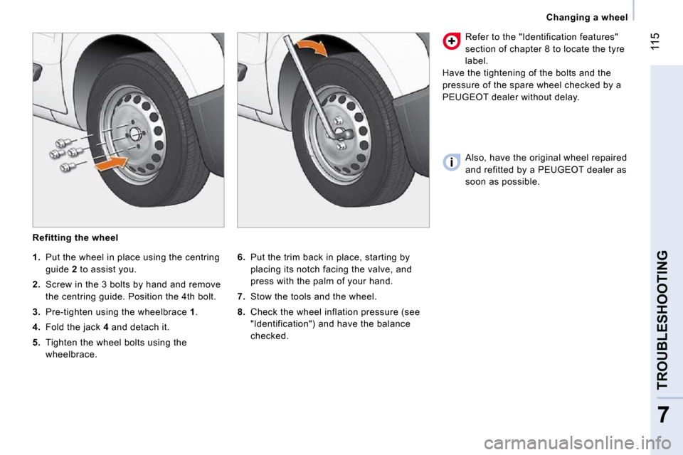 Peugeot Bipper Dag 2009  Owners Manual 115
7
TROUBLESHOOTING
   Changing a wheel   
  Refitting the wheel 
  
6.    Put the trim back in place, starting by 
placing its notch facing the valve, and  
press with the palm of your hand. 
  
7.