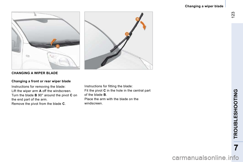Peugeot Bipper Dag 2009  Owners Manual 123
7
TROUBLESHOOTING
   Changing a wiper blade   
   CHANGING A WIPER BLADE 
  Changing a front or rear wiper blade 
 Instructions for removing the blade:  
 Lift the wiper arm  A  off the windscreen
