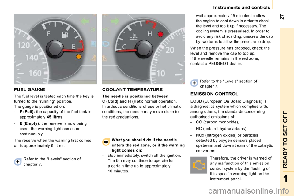 Peugeot Bipper Dag 2009  Owners Manual 27
1
READY TO SET OFF
   Instruments and controls   
 FUEL GAUGE 
 The fuel level is tested each time the key is  
turned to the "running" position. 
 The gauge is positioned on: 
   -    F (Full):   