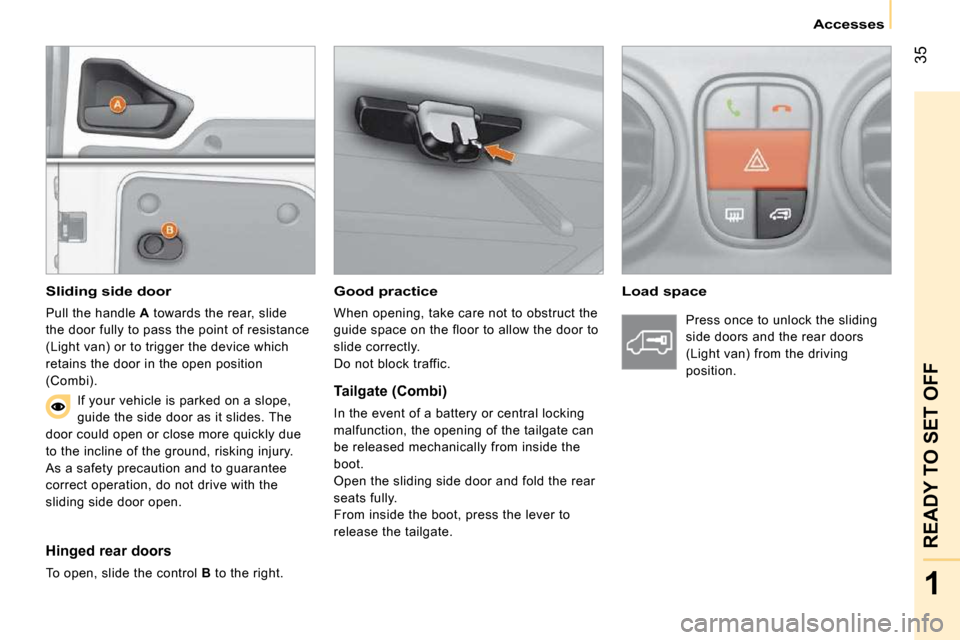 Peugeot Bipper Dag 2009 Service Manual 35
1
READY TO SET OFF
   Accesses   
  Good practice 
 When opening, take care not to obstruct the  
guide space on the floor to allow the door to 
slide correctly. 
 Do not block traffic.   
  Load s