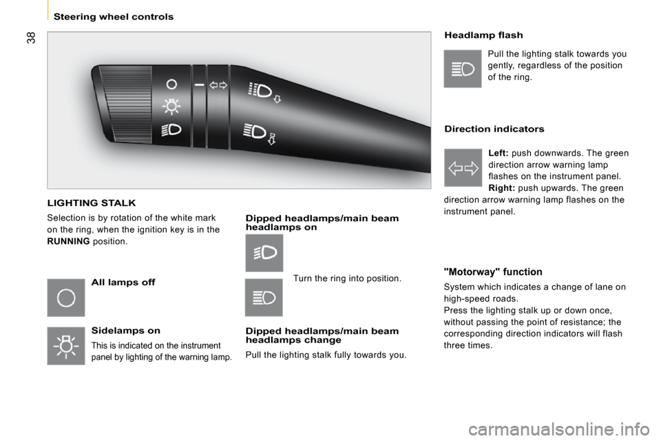 Peugeot Bipper Dag 2009 Service Manual 38
   Steering wheel controls   
 LIGHTING STALK 
 Selection is by rotation of the white mark  
on the ring, when the ignition key is in the 
 
RUNNING   position. 
  All lamps off  
  Sidelamps on 
 