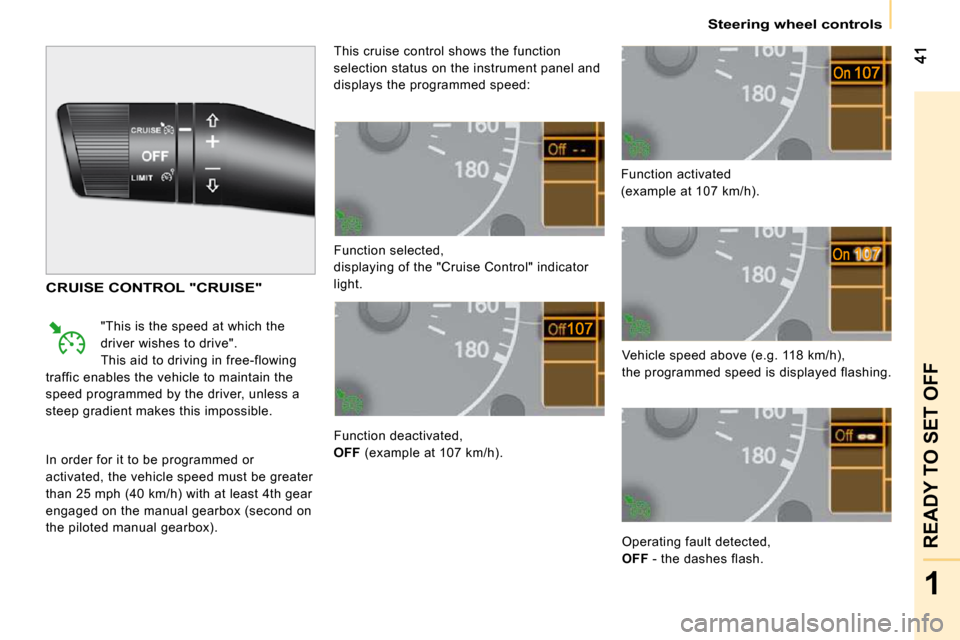 Peugeot Bipper Dag 2009 User Guide 1
READY TO SET OFF
   Steering wheel controls   
 Function selected,  
 displaying of the "Cruise Control" indicator 
light.  
 Function deactivated,  
  
OFF   (example at 107 km/h).   Function activ
