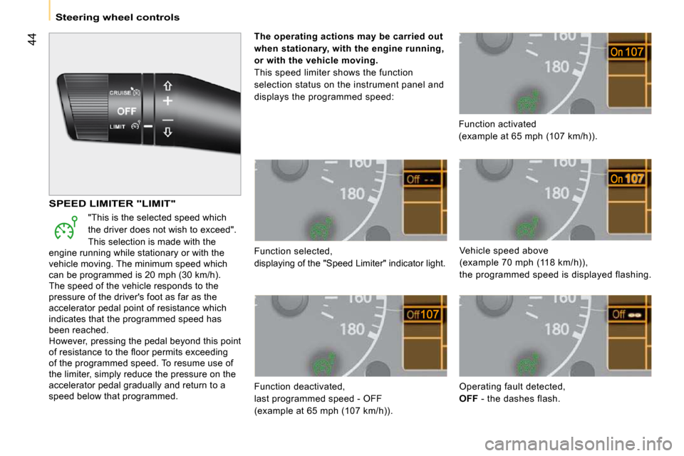 Peugeot Bipper Dag 2009 User Guide 44
   Steering wheel controls   
 Function selected,  
 displaying of the "Speed Limiter" indicator light.  
 Function deactivated,  
 last programmed speed - OFF  
(example at 65 mph (107 km/h)).  Fu