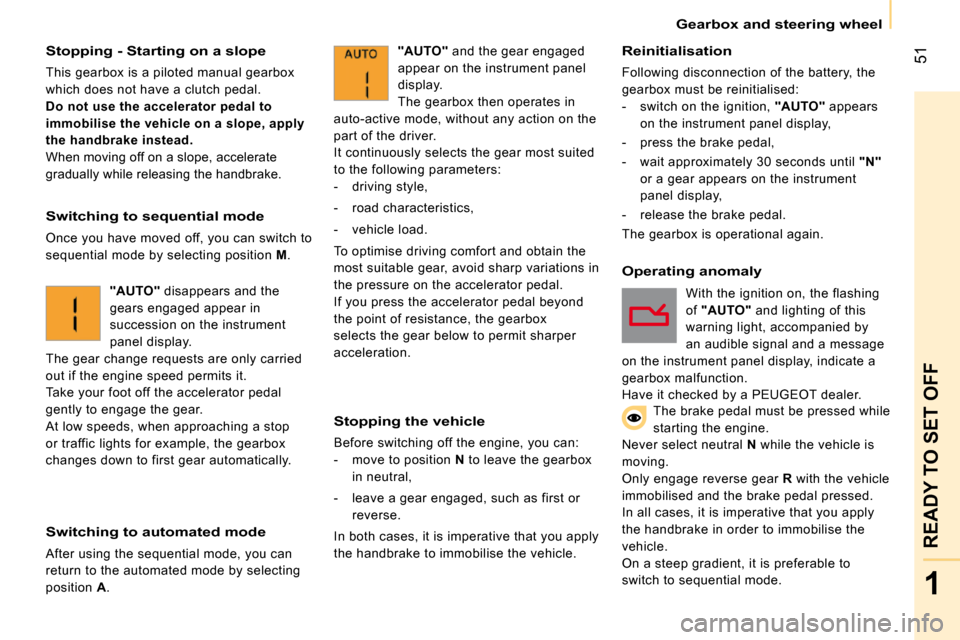 Peugeot Bipper Dag 2009  Owners Manual 51
1
READY TO SET OFF
    Gearbox and steering wheel    
  Stopping - Starting on a slope 
 This gearbox is a piloted manual gearbox  
which does not have a clutch pedal. 
  
Do not use the accelerato