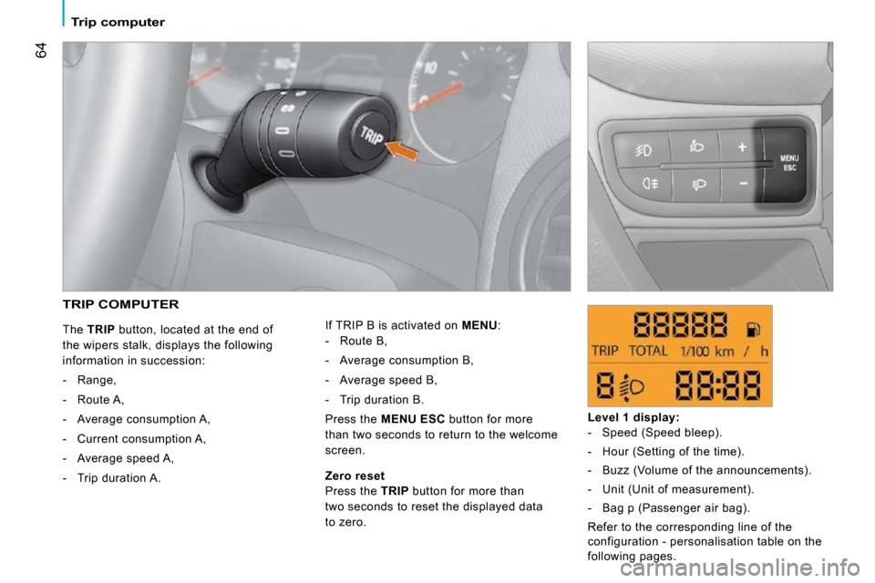 Peugeot Bipper Dag 2009  Owners Manual 64
   Trip computer   
 TRIP COMPUTER 
 The  TRIP   button, located at the end of 
the wipers stalk, displays the following  
information in succession: 
   -   Range,  
  -   Route A, 
  -   Average 