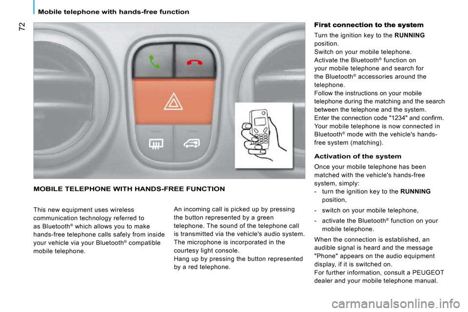 Peugeot Bipper Dag 2009 Owners Guide 72
 Mobile telephone with hands-free function 
 MOBILE TELEPHONE WITH HANDS-FREE FUNCTION 
  This new equipment uses wireless  
communication technology referred to 
as Bluetooth®
 which allows you t