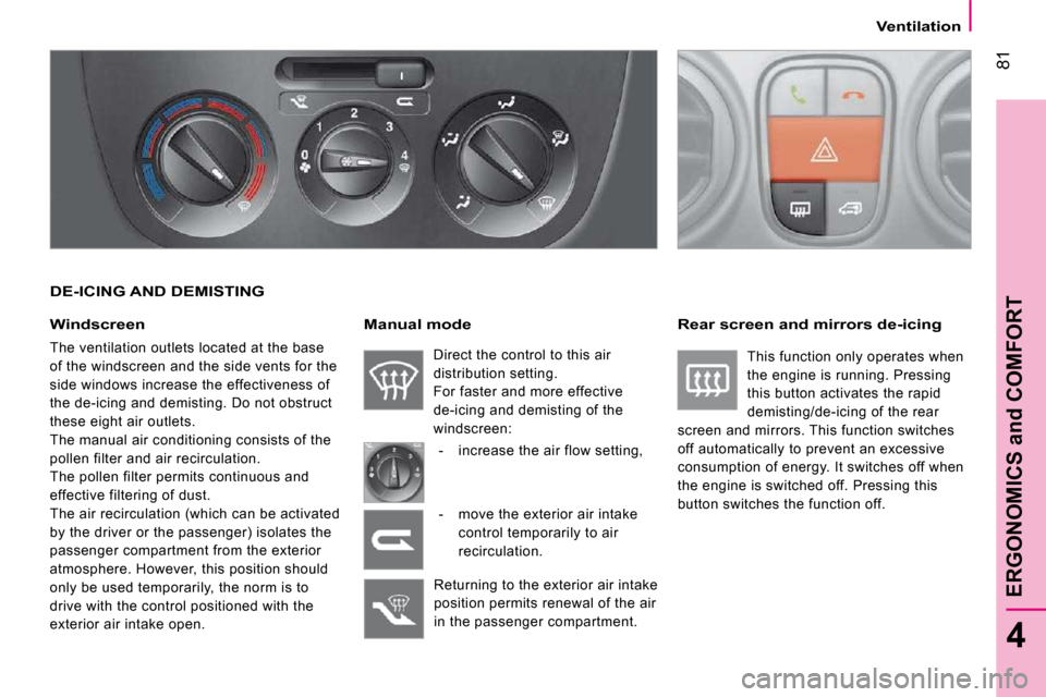 Peugeot Bipper Dag 2009  Owners Manual 81
4
ERGONOMICS and COMFORT
   Ventilation   
  DE-ICING AND DEMISTING 
  Windscreen 
 The ventilation outlets located at the base  
of the windscreen and the side vents for the 
side windows increase