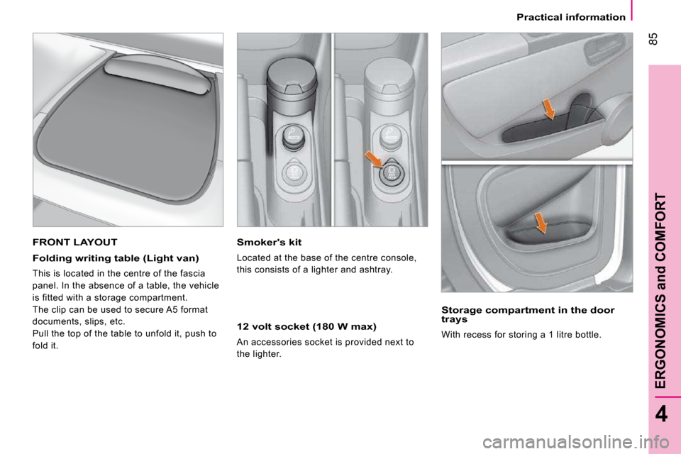 Peugeot Bipper Dag 2009 Owners Manual 85
4
ERGONOMICS and COMFORT
Practical information
Smokers kit
Located at the base of the centre console,
this consists of a lighter and ashtray.
12 volt socket (180 W max)
An accessories Peugeot Bipper Dag 2009 Owners Manual 85
4
ERGONOMICS and COMFORT
Practical information
Smokers kit
Located at the base of the centre console,
this consists of a lighter and ashtray.
12 volt socket (180 W max)
An accessories