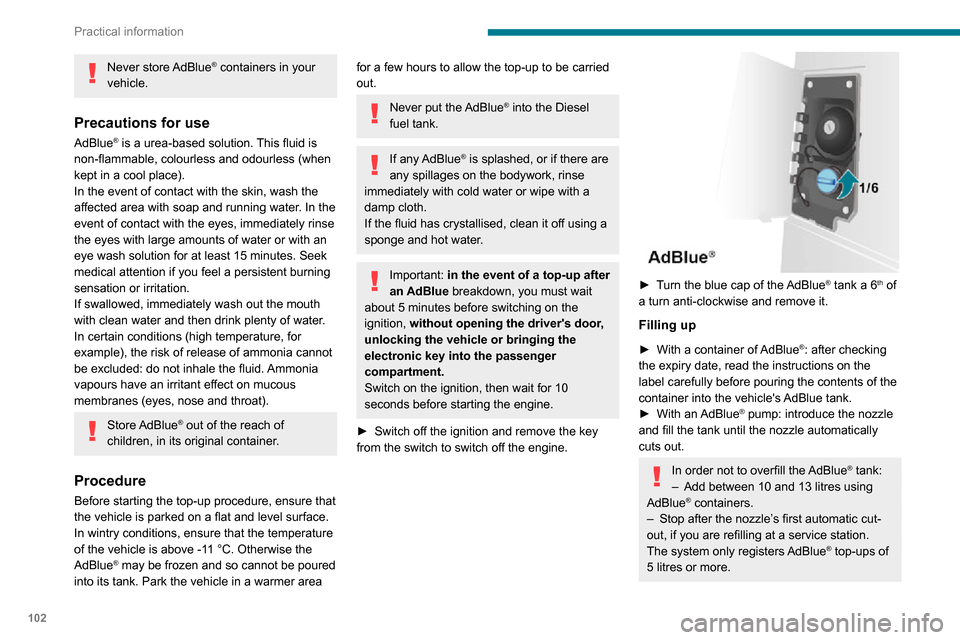 Peugeot Boxer 2020 User Guide 102
Practical information
If  the AdBlue® tank is completely empty 
– which is confirmed by the message 
"Top up  AdBlue: Starting impossible" – it is essential to add at least 5 litres.
After re