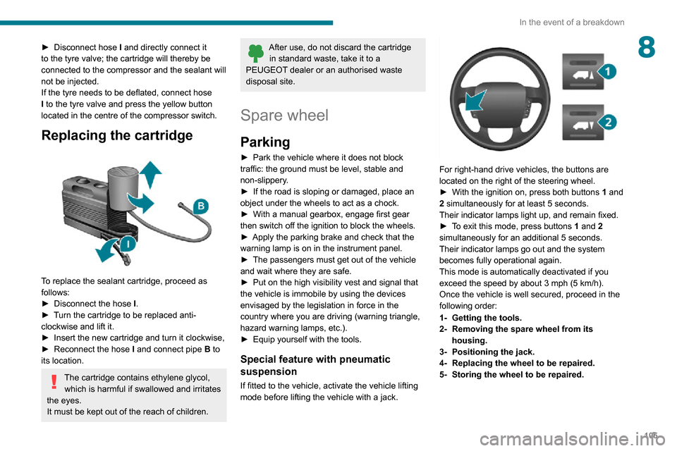 Peugeot Boxer 2020 Owners Manual 105
In the event of a breakdown
8► Disconnect hose I and directly connect it
to the tyre valve; the cartridge will thereby be
connected to the compressor and the sealant will
not be injected.
If Peugeot Boxer 2020 Owners Manual 105
In the event of a breakdown
8► Disconnect hose I and directly connect it
to the tyre valve; the cartridge will thereby be
connected to the compressor and the sealant will
not be injected.
If