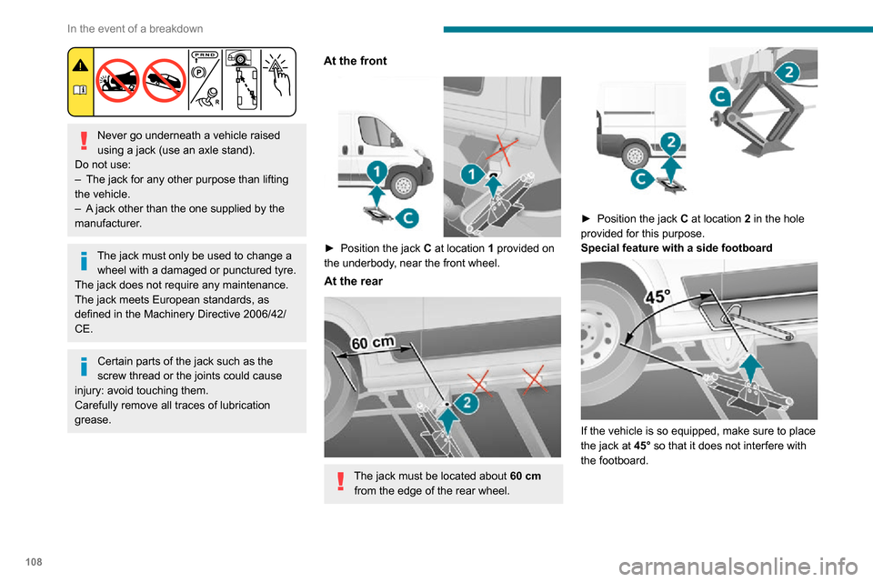 Peugeot Boxer 2020 Owners Manual 108
In the event of a breakdown
Never go underneath a vehicle raised
using a jack (use an axle stand).
Do not use:
– The jack for any other purpose than lifting the vehicle.– A jack other than Peugeot Boxer 2020 Owners Manual 108
In the event of a breakdown
Never go underneath a vehicle raised
using a jack (use an axle stand).
Do not use:
– The jack for any other purpose than lifting the vehicle.– A jack other than
