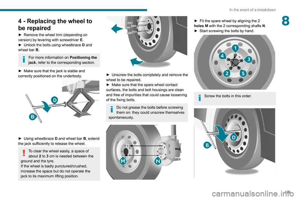 Peugeot Boxer 2020 Owners Manual 109
In the event of a breakdown
84 - Replacing the wheel to
be repaired
► Remove the wheel trim (depending on version) by levering with screwdriver E.► Unlock the bolts using wheelbrace D and
wh Peugeot Boxer 2020 Owners Manual 109
In the event of a breakdown
84 - Replacing the wheel to
be repaired
► Remove the wheel trim (depending on version) by levering with screwdriver E.► Unlock the bolts using wheelbrace D and
wh