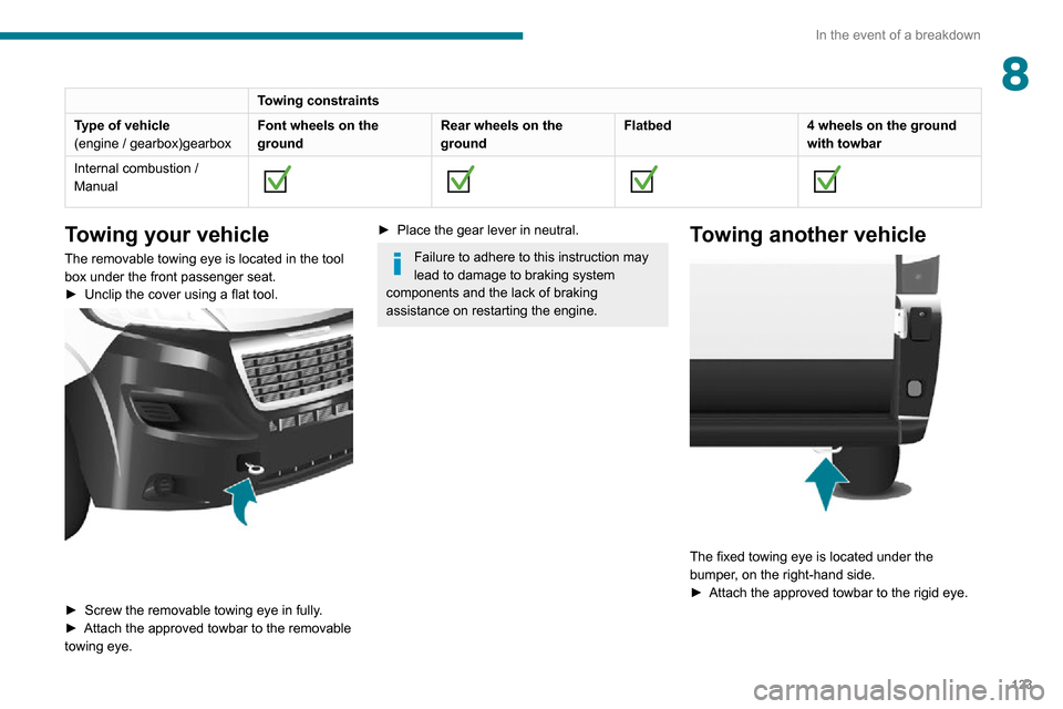 Peugeot Boxer 2020 User Guide 123
In the event of a breakdown
8Towing constraints
Type of vehicle
(engine / gearbox)gearbox Font wheels on the 
groundRear wheels on the 
groundFlatbed
4 wheels on the ground 
with towbar
Internal c