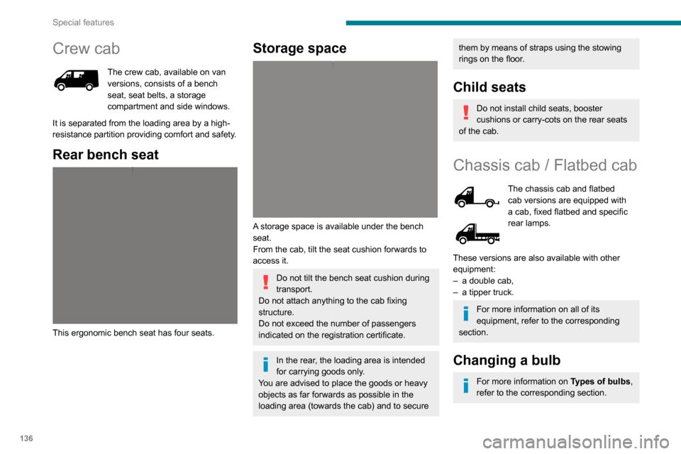 Peugeot Boxer 2020 User Guide 136
Special features
Crew cab
The crew cab, available on van versions, consists of a bench 
seat, seat belts, a storage 
compartment and side windows.
It is separated from the loading area by a high-
