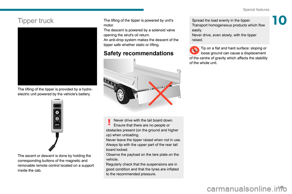 Peugeot Boxer 2020 User Guide 145
Special features
10Tipper truck 
 
The lifting of the tipper is provided by a hydro-
electric unit powered by the vehicles battery.
 
 
The ascent or descent is done by holding the 
corresponding