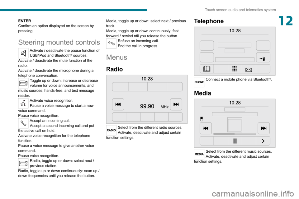 Peugeot Boxer 2020  Owners Manual 159
Touch screen audio and telematics system
12ENTER
Confirm an option displayed on the screen by 
pressing.
Steering mounted controls
Activate / deactivate the pause function of USB/iPod and Bluetoot