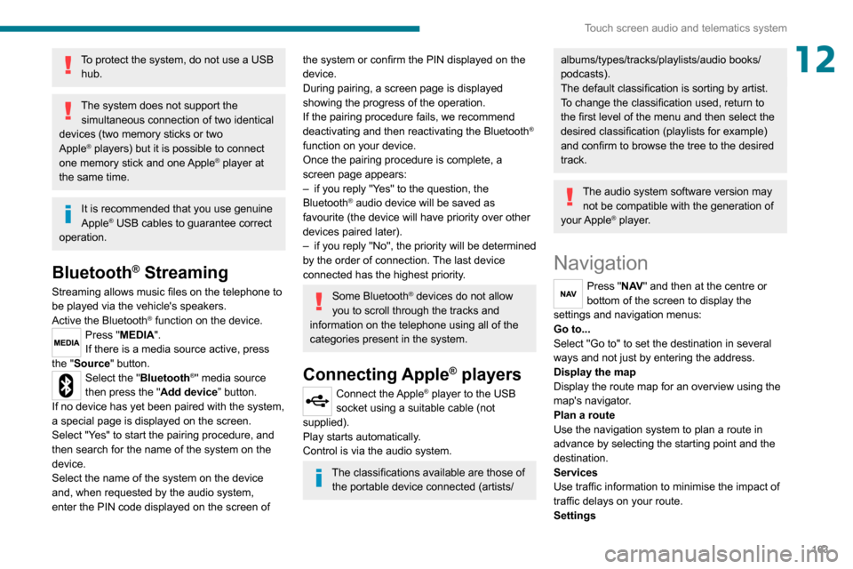 Peugeot Boxer 2020 Owners Guide 163
Touch screen audio and telematics system
12To protect the system, do not use a USB hub.
The system does not support the simultaneous connection of two identical 
devices (two memory sticks or two 
