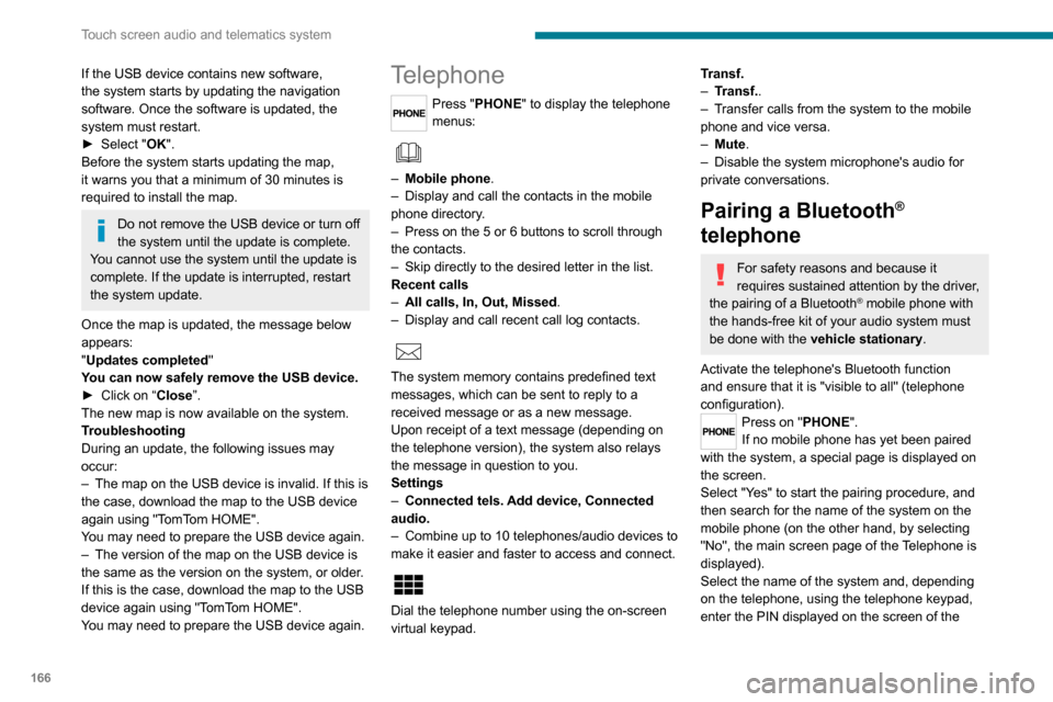 Peugeot Boxer 2020  Owners Manual 166
Touch screen audio and telematics system
If the USB device contains new software, 
the system starts by updating the navigation 
software. Once the software is updated, the 
system must restart.
�