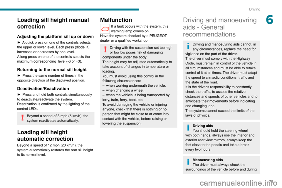 Peugeot Boxer 2020  Owners Manual 73
Driving
6Loading sill height manual 
correction
Adjusting the platform sill up or down
► A quick press on one of the controls selects the upper or lower level. Each press (diode lit) 
increases o