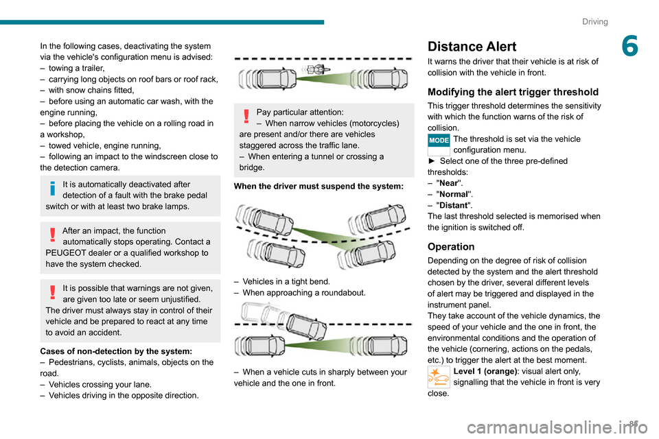Peugeot Boxer 2020  Owners Manual 85
Driving
6In the following cases, deactivating the system 
via the vehicles configuration menu is advised:
– towing a trailer,– carrying long objects on roof bars or roof rack,– with snow cha