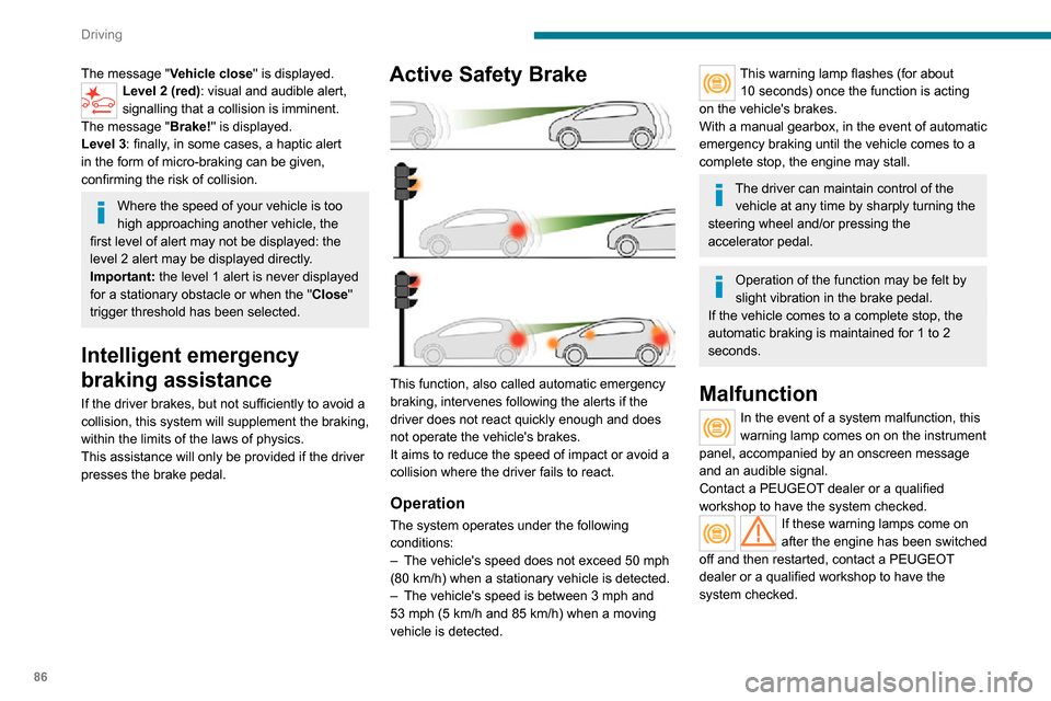 Peugeot Boxer 2020 User Guide 86
Driving
The message "Vehicle close" is displayed.Level 2 (red): visual and audible alert,
signalling that a collision is imminent.
The message "Brake! " is displayed.
Level 3: finally, in some cas Peugeot Boxer 2020 User Guide 86
Driving
The message "Vehicle close" is displayed.Level 2 (red): visual and audible alert,
signalling that a collision is imminent.
The message "Brake! " is displayed.
Level 3: finally, in some cas