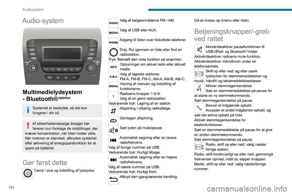 Peugeot Boxer 2020  Instruktionsbog (in Danish) 152
Audiosystem
Audio-system 
 
Multimedielydsystem 
- Bluetooth®
-telefon
Systemet er beskyttet, så det kun 
fungerer i din bil.
Af sikkerhedsmæssige årsager bør føreren kun foretage de indstil