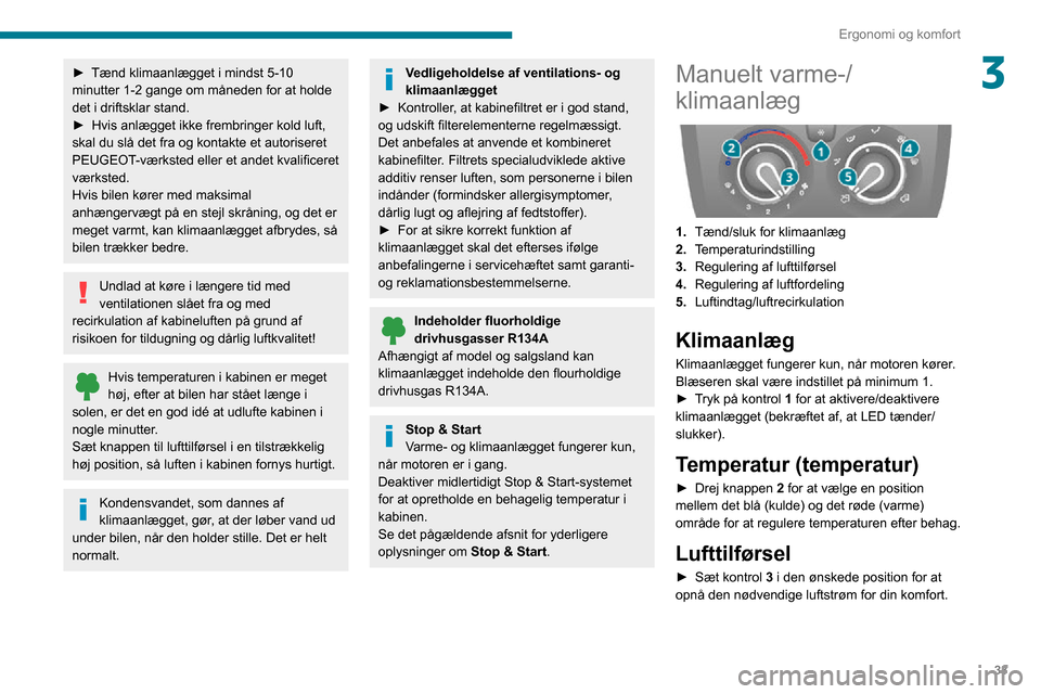 Peugeot Boxer 2020  Instruktionsbog (in Danish) 33
Ergonomi og komfort
3► Tænd klimaanlægget i mindst 5-10 minutter 1-2 gange om måneden for at holde 
det i driftsklar stand.
► Hvis anlægget ikke frembringer kold luft, skal du slå det fra 