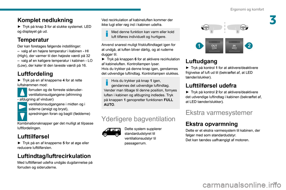 Peugeot Boxer 2020 Instruktionsbog (in Danish) 35
Ergonomi og komfort
3Komplet nedlukning
► Tryk på knap 3 for at slukke systemet. LED
og displayet gå ud.
Temperatur
Der kan foretages følgende indstillinger:– valg af en højere temperatur Peugeot Boxer 2020 Instruktionsbog (in Danish) 35
Ergonomi og komfort
3Komplet nedlukning
► Tryk på knap 3 for at slukke systemet. LED
og displayet gå ud.
Temperatur
Der kan foretages følgende indstillinger:– valg af en højere temperatur