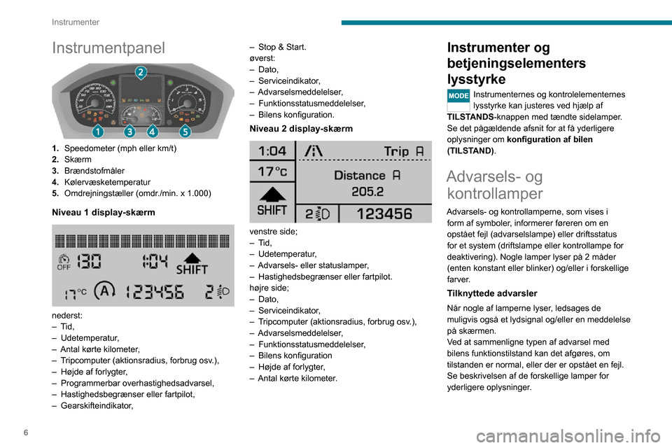 Peugeot Boxer 2020  Instruktionsbog (in Danish) 6
Instrumenter
Instrumentpanel 
 
1.Speedometer (mph eller km/t)
2. Skærm
3. Brændstofmåler
4. Kølervæsketemperatur
5. Omdrejningstæller (omdr./min. x 1.000)
Niveau 1 display-skærm 
 
nederst:�