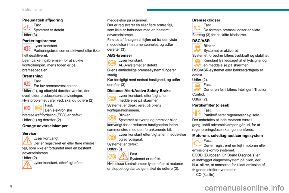 Peugeot Boxer 2020  Instruktionsbog (in Danish) 8
Instrumenter
Pneumatisk affjedringFast.
Systemet er defekt.
Udfør (3).
ParkeringsbremseLyser konstant.
Parkeringsbremsen er aktiveret eller ikke 
helt deaktiveret.
Løsn parkeringsbremsen for at sl