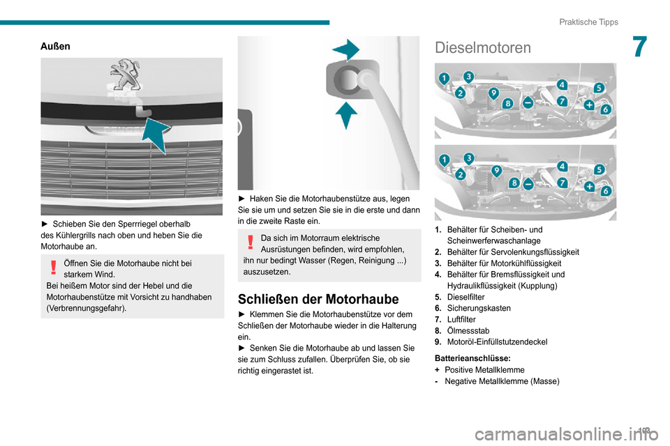 Peugeot Boxer 2020  Betriebsanleitung (in German) 103
Praktische Tipps
7Außen 
 
► Schieben Sie den Sperrriegel oberhalb des Kühlergrills nach oben und heben Sie die 
Motorhaube an.
Öffnen Sie die Motorhaube nicht bei 
starkem Wind.
Bei heißem 