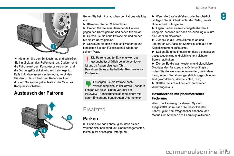 Peugeot Boxer 2020  Betriebsanleitung (in German) 11 3
Bei einer Panne
8
 
► Klemmen Sie den Schlauch I ab und schließen 
Sie ihn direkt an das Reifenventil an. Dadurch wird 
die Patrone mit dem Kompressor verbunden und 
die Dichtungsflüssigkeit 