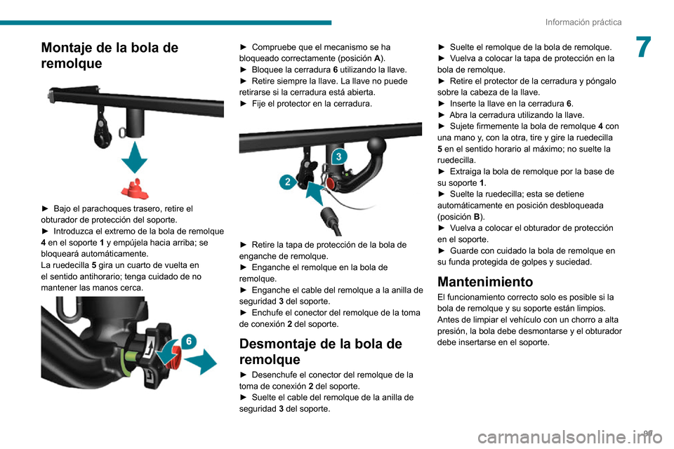 Peugeot Boxer 2020  Manual del propietario (in Spanish) 99
Información práctica
7Montaje de la bola de 
remolque
 
 
► Bajo el parachoques trasero, retire el obturador de protección del soporte.► Introduzca el extremo de la bola de remolque 4 en el 