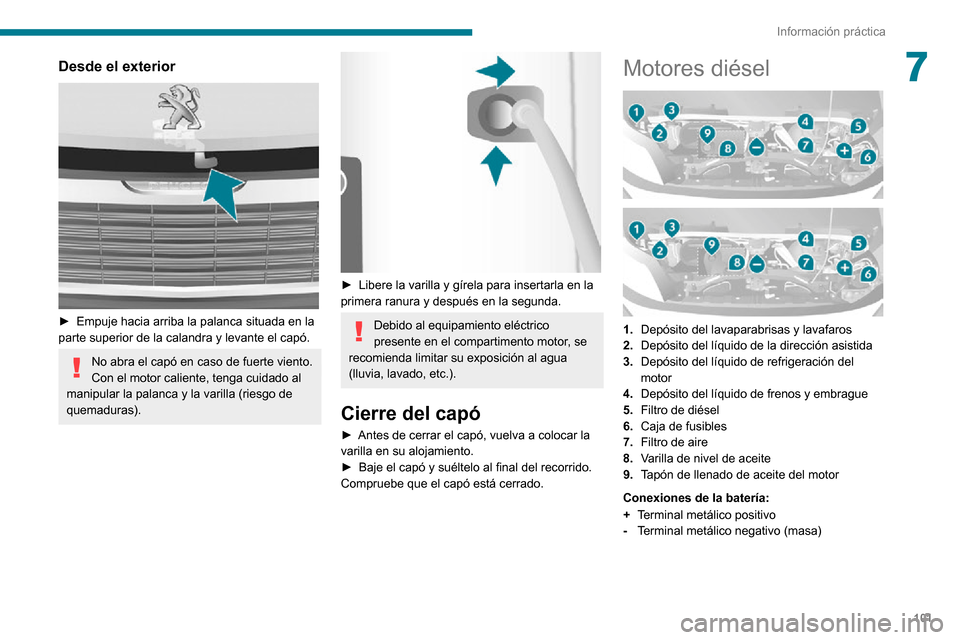 Peugeot Boxer 2020  Manual del propietario (in Spanish) 101
Información práctica
7Desde el exterior 
 
► Empuje hacia arriba la palanca situada en la parte superior de la calandra y levante el capó.
No abra el capó en caso de fuerte viento.
Con el mo
