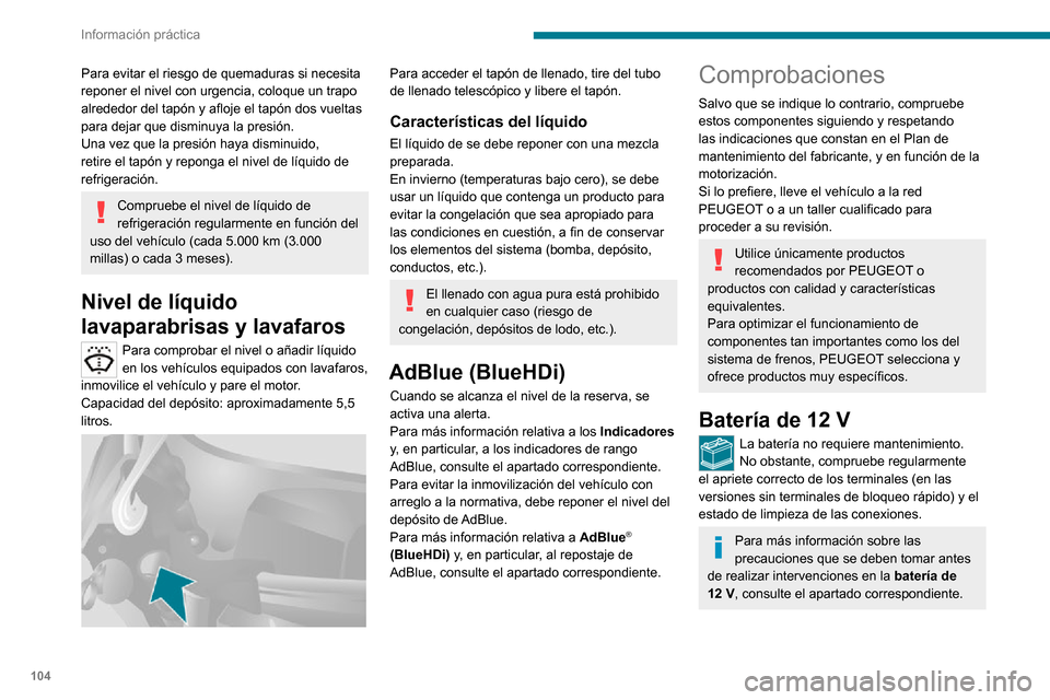 Peugeot Boxer 2020  Manual del propietario (in Spanish) 104
Información práctica
Para evitar el riesgo de quemaduras si necesita 
reponer el nivel con urgencia, coloque un trapo 
alrededor del tapón y afloje el tapón dos vueltas 
para dejar que disminu