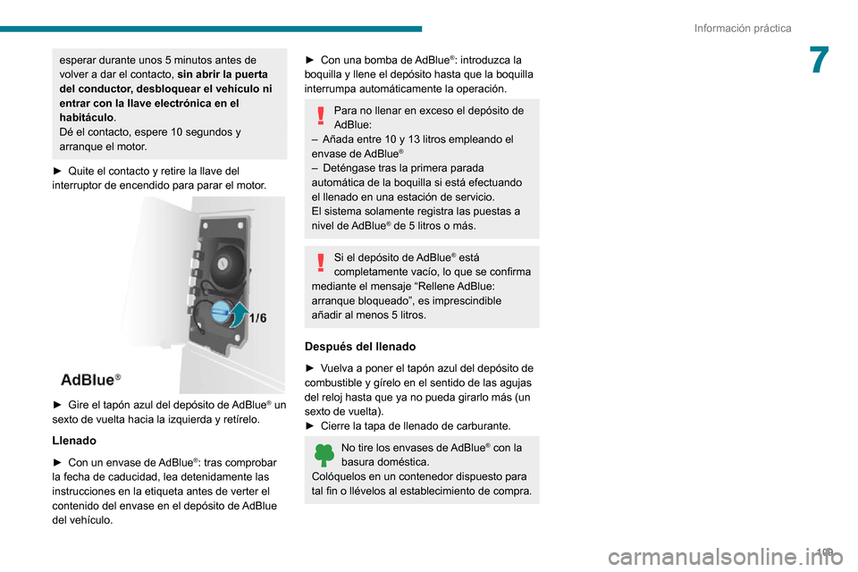 Peugeot Boxer 2020  Manual del propietario (in Spanish) 109
Información práctica
7esperar durante unos 5 minutos antes de 
volver a dar el contacto, sin abrir la puerta 
del conductor, desbloquear el vehículo ni 
entrar con la llave electrónica en el 
