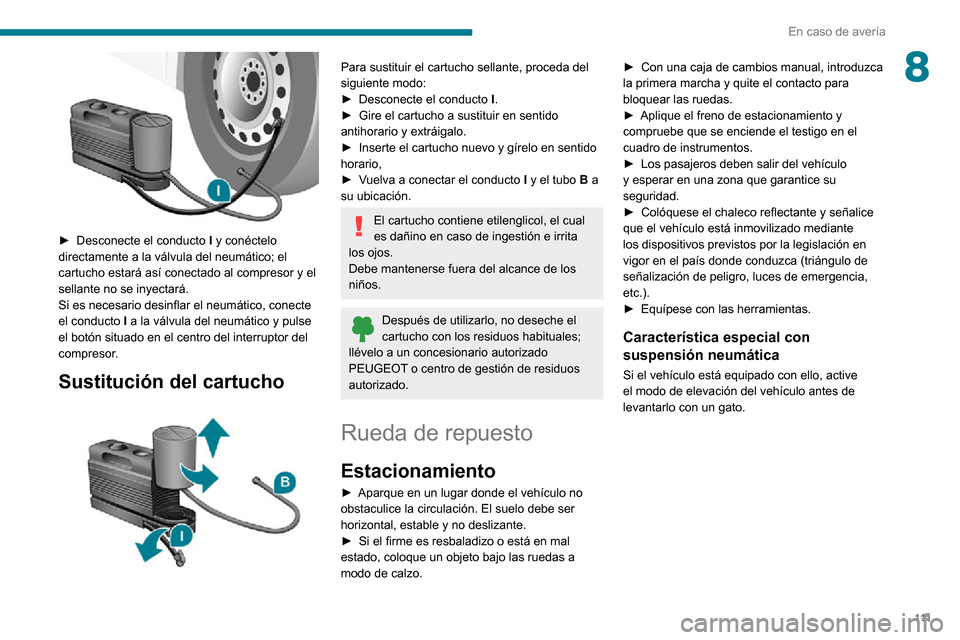Peugeot Boxer 2020  Manual del propietario (in Spanish) 111
En caso de avería
8
 
► Desconecte el conducto I y conéctelo 
directamente a la válvula del neumático; el 
cartucho estará así conectado al compresor y el 
sellante no se inyectará.
Si es