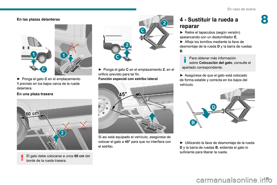 Peugeot Boxer 2020  Manual del propietario (in Spanish) 11 5
En caso de avería
8En las plazas delanteras 
 
► Ponga el gato C en el emplazamiento 1 previsto en los bajos cerca de la rueda 
delantera.
En una plaza trasera 
 
El gato debe colocarse a unos