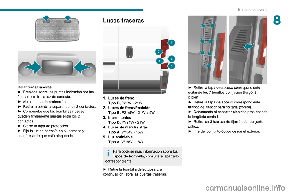 Peugeot Boxer 2020  Manual del propietario (in Spanish) 121
En caso de avería
8
 
Delanteras/traseras► Presione sobre los puntos indicados por las flechas y retire la luz de cortesía.► Abra la tapa de protección.► Retire la bombilla separando los 