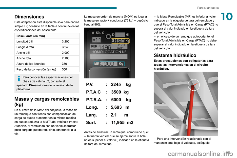 Peugeot Boxer 2020 Manual del propietario (in Spanish) 155
Particularidades
10Dimensiones
Esta adaptación está disponible sólo para cabina
simple L2; consulte en la tabla a continuación las
especificaciones del basculante.
Basculante (en mm)
Longitu Peugeot Boxer 2020 Manual del propietario (in Spanish) 155
Particularidades
10Dimensiones
Esta adaptación está disponible sólo para cabina
simple L2; consulte en la tabla a continuación las
especificaciones del basculante.
Basculante (en mm)
Longitu