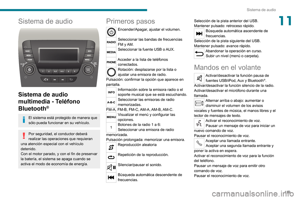 Peugeot Boxer 2020  Manual del propietario (in Spanish) 159
Sistema de audio
11Sistema de audio 
 
Sistema de audio 
multimedia - Teléfono 
Bluetooth
®
El sistema está protegido de manera que 
sólo pueda funcionar en su vehículo.
Por seguridad, el con