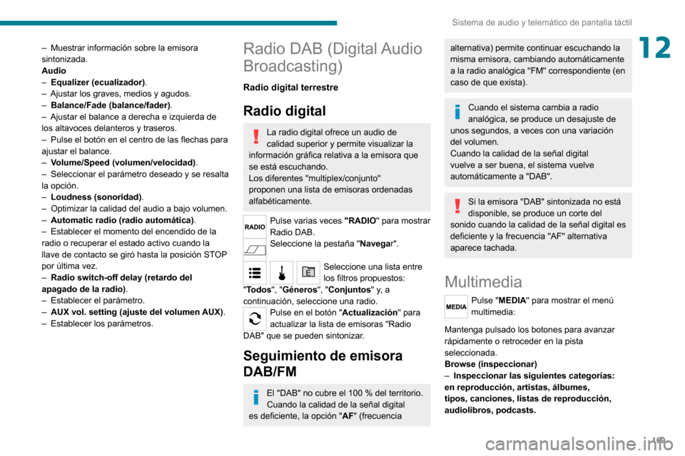 Peugeot Boxer 2020 Manual del propietario (in Spanish) 169
Sistema de audio y telemático de pantalla táctil
12– Muestrar información sobre la emisora sintonizada.
Audio
– Equalizer (ecualizador).– Ajustar los graves, medios y agudos.– Balance/F Peugeot Boxer 2020 Manual del propietario (in Spanish) 169
Sistema de audio y telemático de pantalla táctil
12– Muestrar información sobre la emisora sintonizada.
Audio
– Equalizer (ecualizador).– Ajustar los graves, medios y agudos.– Balance/F