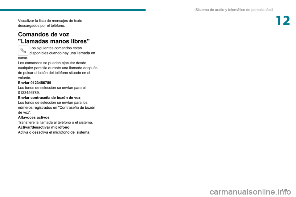 Peugeot Boxer 2020 Manual del propietario (in Spanish) 181
Sistema de audio y telemático de pantalla táctil
12Visualizar la lista de mensajes de texto
descargados por el teléfono.
Comandos de voz
"Llamadas manos libres"
Los siguientes comandos están Peugeot Boxer 2020 Manual del propietario (in Spanish) 181
Sistema de audio y telemático de pantalla táctil
12Visualizar la lista de mensajes de texto
descargados por el teléfono.
Comandos de voz
"Llamadas manos libres"
Los siguientes comandos están