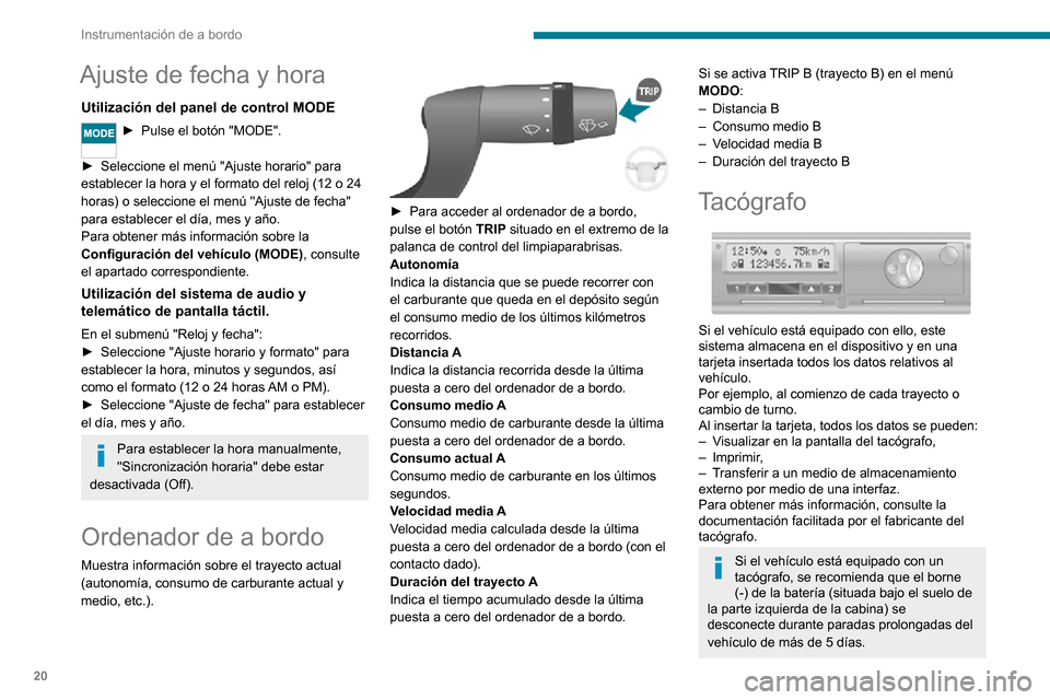 Peugeot Boxer 2020 Manual del propietario (in Spanish) 20
Instrumentación de a bordo
Ajuste de fecha y hora
Utilización del panel de control MODE
► Pulse el botón "MODE".
► Seleccione el menú "Ajuste horario" para establecer la hora y el formato Peugeot Boxer 2020 Manual del propietario (in Spanish) 20
Instrumentación de a bordo
Ajuste de fecha y hora
Utilización del panel de control MODE
► Pulse el botón "MODE".
► Seleccione el menú "Ajuste horario" para establecer la hora y el formato