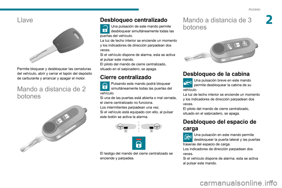 Peugeot Boxer 2020  Manual del propietario (in Spanish) 21
Acceso
2Llave 
 
Permite bloquear y desbloquear las cerraduras 
del vehículo, abrir y cerrar el tapón del depósito 
de carburante y arrancar y apagar el motor.
Mando a distancia de 2 
botones
 
