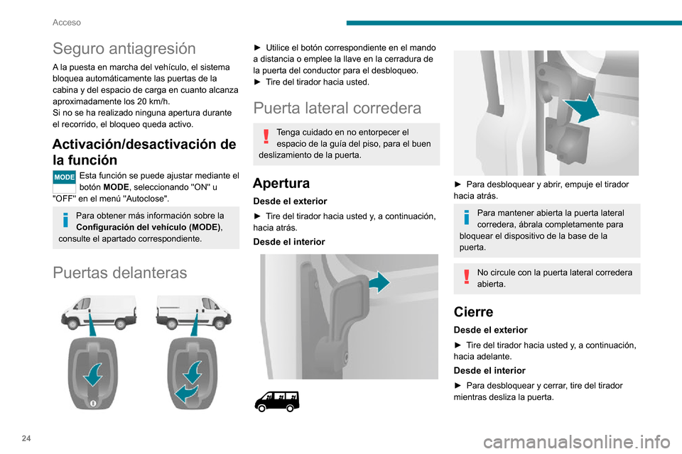 Peugeot Boxer 2020  Manual del propietario (in Spanish) 24
Acceso
Puertas traseras
Cuando el vehículo está parado, al abrir 
las puertas traseras, la cámara se activa 
y transmite la vista a la pantalla implantada 
en la cabina.
Apertura
Desde el exteri