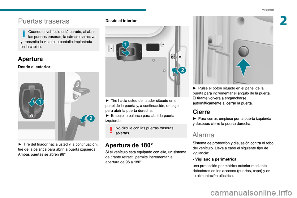 Peugeot Boxer 2020  Manual del propietario (in Spanish) 25
Acceso
2Puertas traseras
Cuando el vehículo está parado, al abrir 
las puertas traseras, la cámara se activa 
y transmite la vista a la pantalla implantada 
en la cabina.
Apertura
Desde el exter