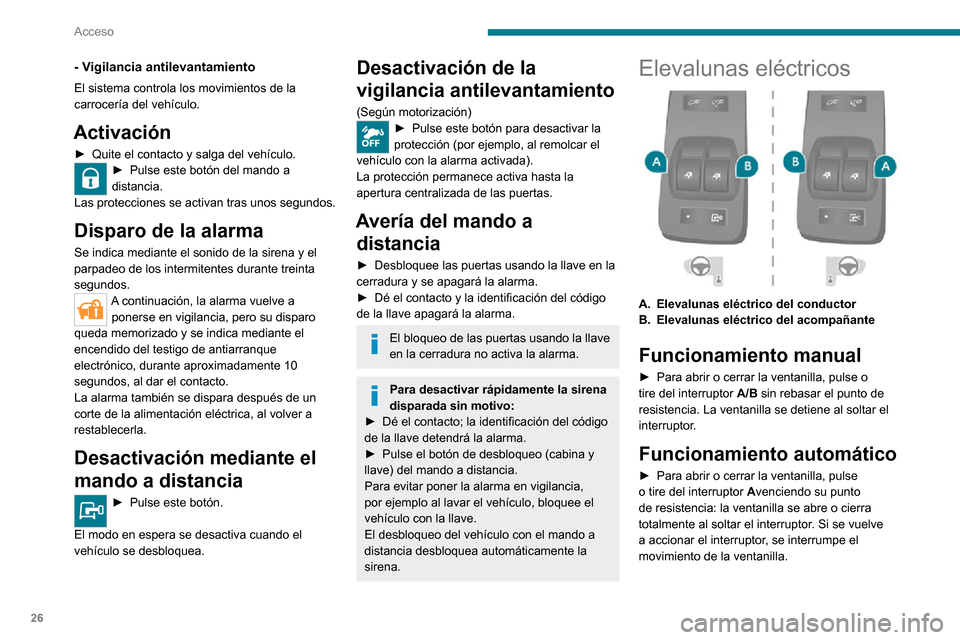 Peugeot Boxer 2020  Manual del propietario (in Spanish) 26
Acceso
Retire siempre la llave del contacto cuando salga del vehículo, aunque sea 
por un breve espacio de tiempo.
En caso de que la ventanilla encuentre un 
obstáculo durante el accionamiento de
