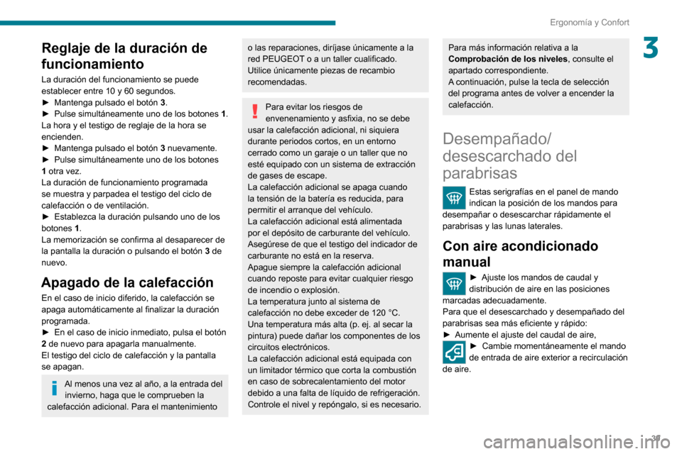 Peugeot Boxer 2020  Manual del propietario (in Spanish) 39
Ergonomía y Confort
3Reglaje de la duración de 
funcionamiento
La duración del funcionamiento se puede 
establecer entre 10 y 60 segundos.
► Mantenga pulsado el botón 3.► Pulse simultáneam