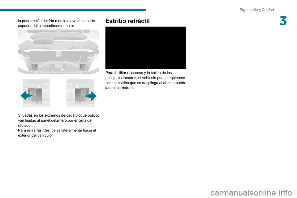 Peugeot Boxer 2020  Manual del propietario (in Spanish) 47
Ergonomía y Confort
3la penetración del frío o de la nieve en la parte 
superior del compartimento motor.
 
 
Situadas en los extremos de cada bloque óptico, 
van fijadas al panel delantero por
